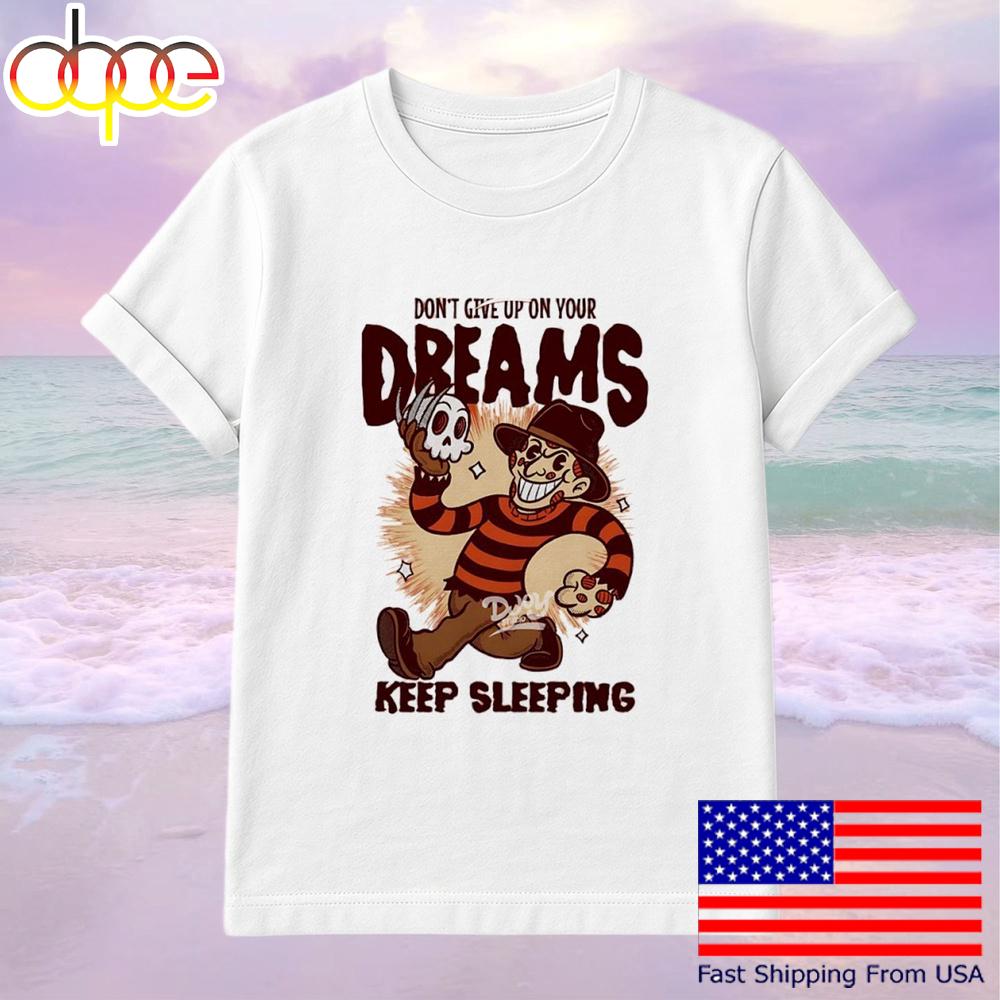 Freddy Krueger Don’t Give Up On Your Dreams Keep Sleeping T-Shirt